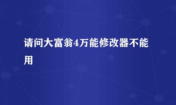 请问大富翁4万能修改器不能用