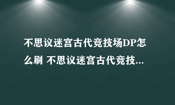 不思议迷宫古代竞技场DP怎么刷 不思议迷宫古代竞技场刷DP攻略