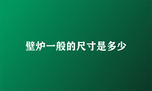 壁炉一般的尺寸是多少