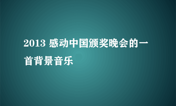 2013 感动中国颁奖晚会的一首背景音乐