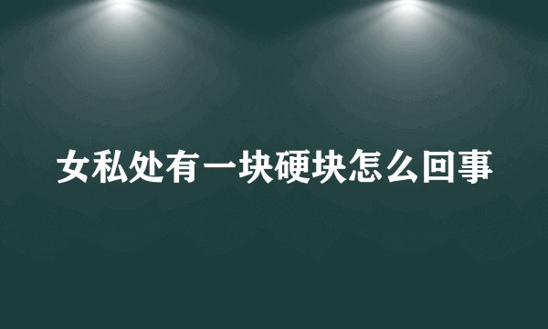 女私处有一块硬块怎么回事