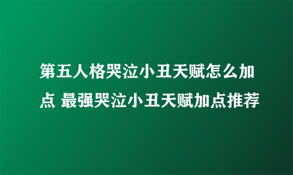 第五人格哭泣小丑天赋怎么加点 最强哭泣小丑天赋加点推荐