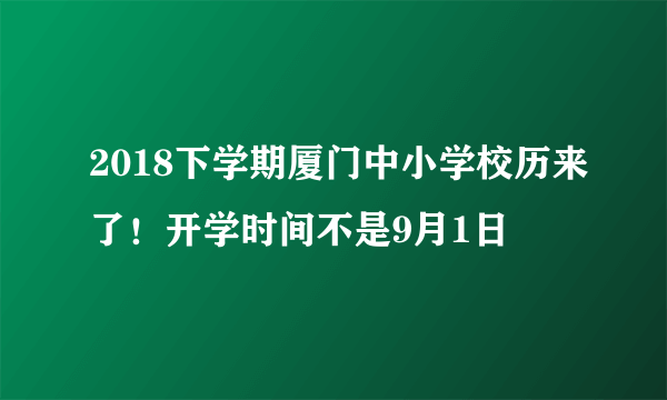 2018下学期厦门中小学校历来了！开学时间不是9月1日