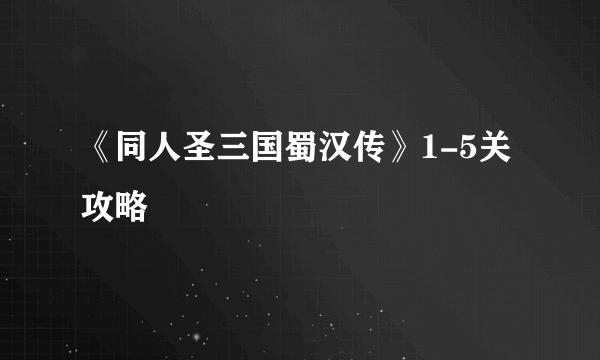 《同人圣三国蜀汉传》1-5关 攻略