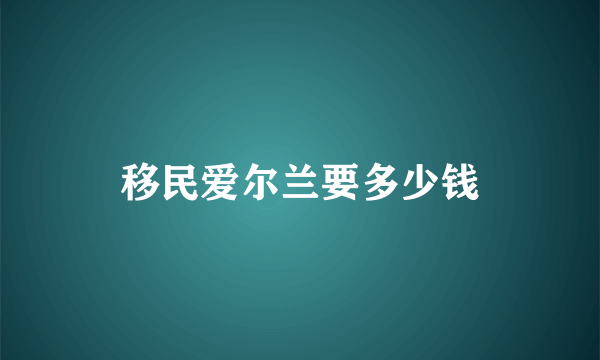 移民爱尔兰要多少钱