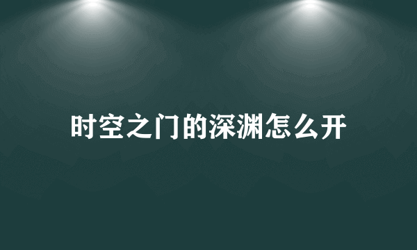 时空之门的深渊怎么开