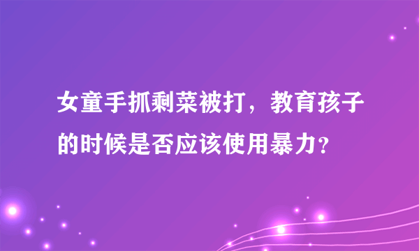 女童手抓剩菜被打，教育孩子的时候是否应该使用暴力？