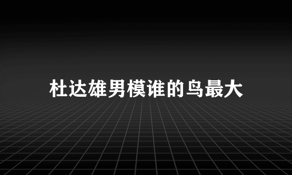 杜达雄男模谁的鸟最大