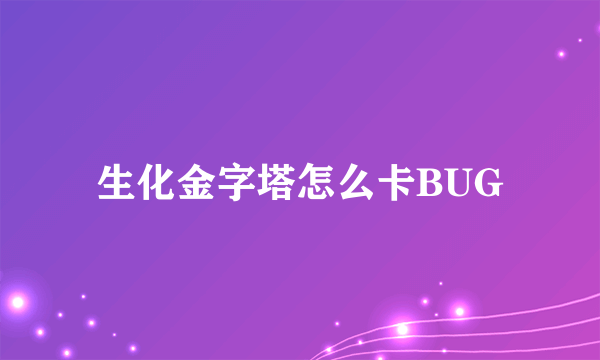 生化金字塔怎么卡BUG