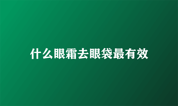 什么眼霜去眼袋最有效