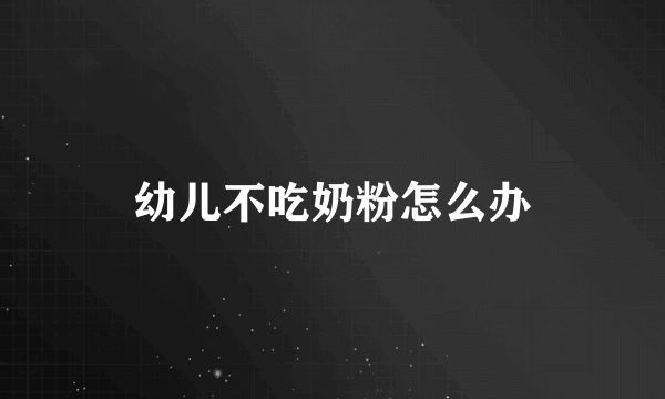 幼儿不吃奶粉怎么办