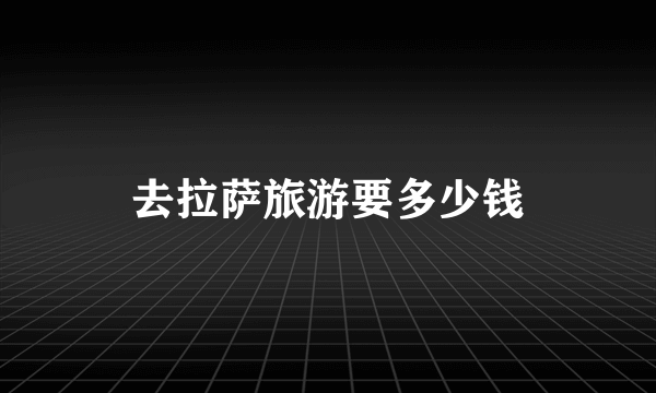 去拉萨旅游要多少钱