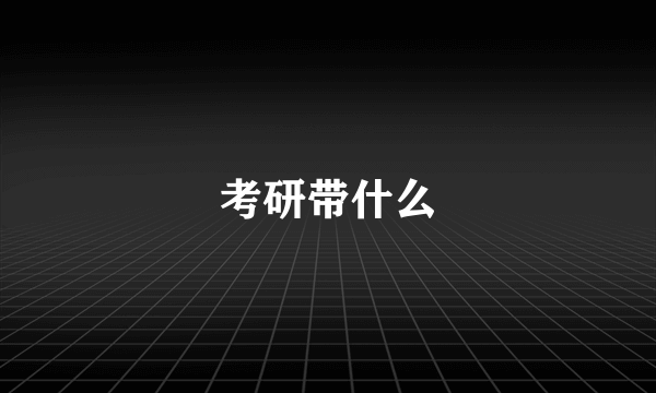考研带什么
