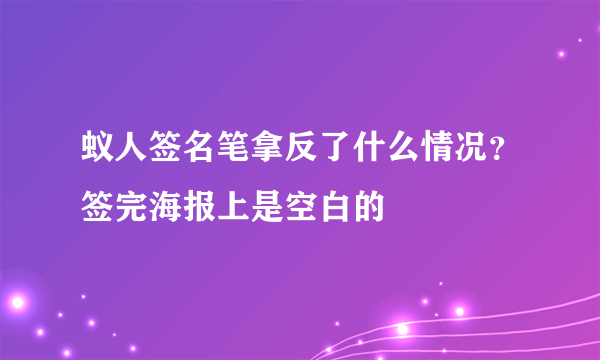 蚁人签名笔拿反了什么情况？签完海报上是空白的