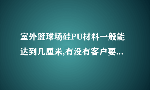 室外篮球场硅PU材料一般能达到几厘米,有没有客户要求必须达到过?