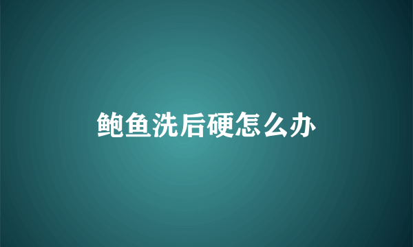 鲍鱼洗后硬怎么办