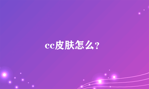 cc皮肤怎么？