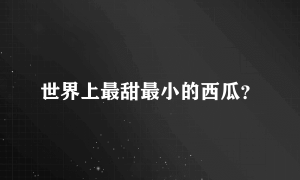 世界上最甜最小的西瓜？
