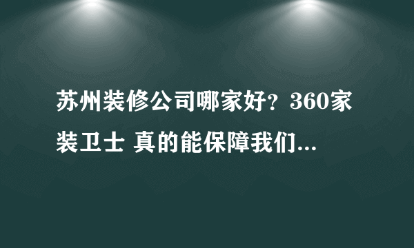 苏州装修公司哪家好？360家装卫士 真的能保障我们业主工程质量与资金的安全吗？