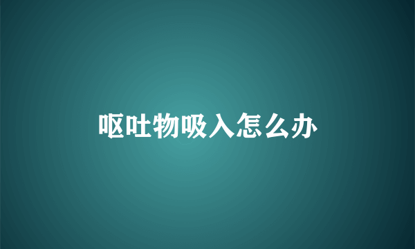 呕吐物吸入怎么办