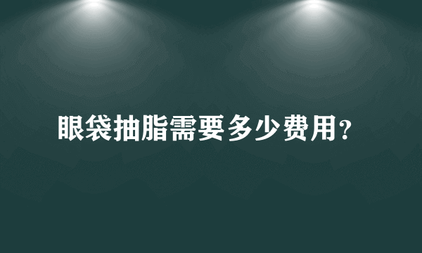 眼袋抽脂需要多少费用？