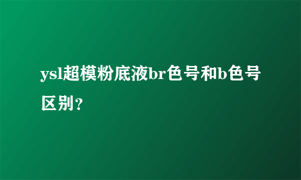ysl超模粉底液br色号和b色号区别？