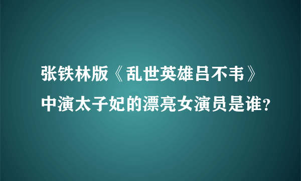 张铁林版《乱世英雄吕不韦》中演太子妃的漂亮女演员是谁？