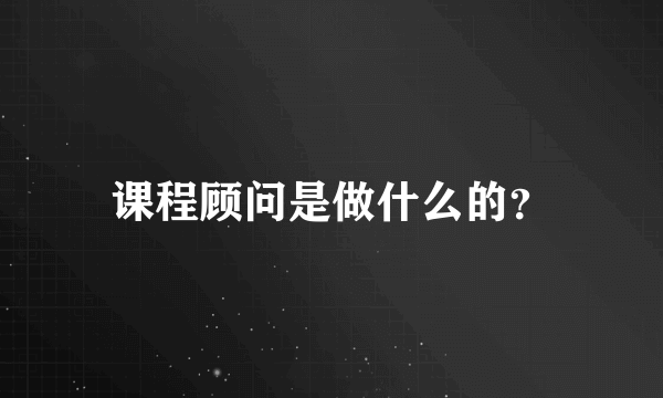 课程顾问是做什么的？