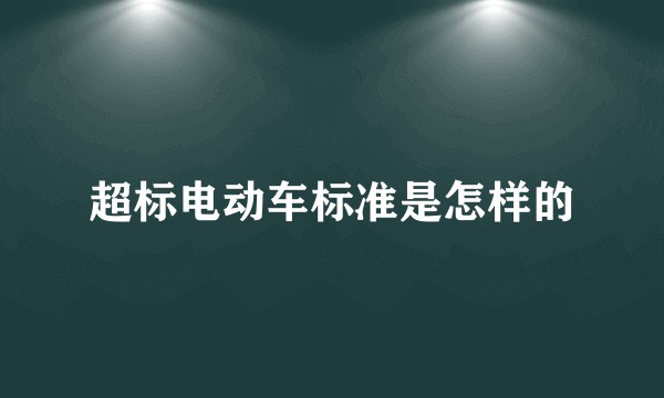超标电动车标准是怎样的