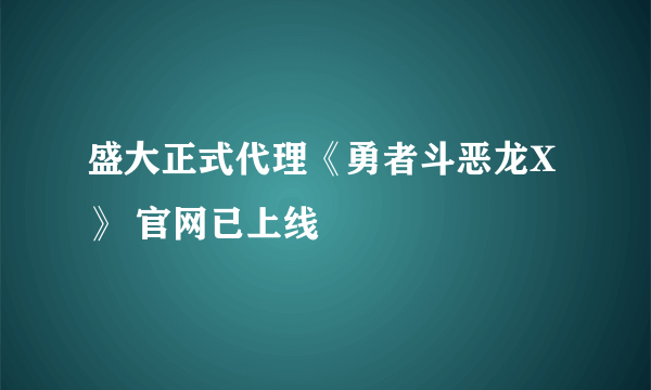 盛大正式代理《勇者斗恶龙X》 官网已上线