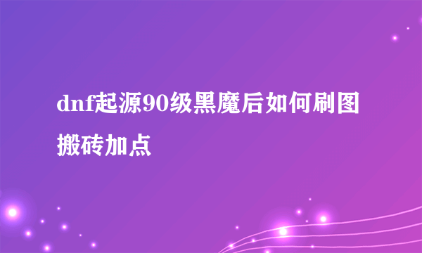 dnf起源90级黑魔后如何刷图搬砖加点