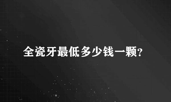 全瓷牙最低多少钱一颗？