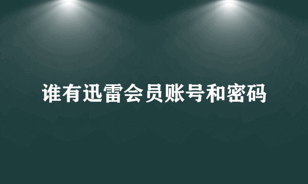 谁有迅雷会员账号和密码