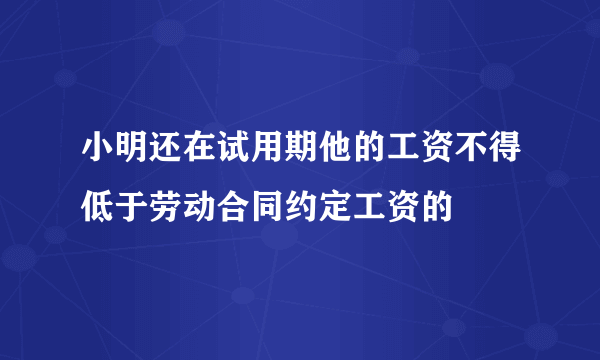 小明还在试用期他的工资不得低于劳动合同约定工资的