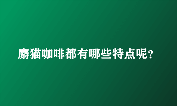 麝猫咖啡都有哪些特点呢？