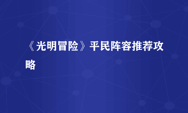《光明冒险》平民阵容推荐攻略