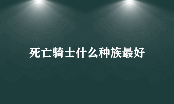死亡骑士什么种族最好