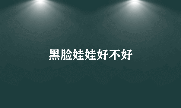 黑脸娃娃好不好