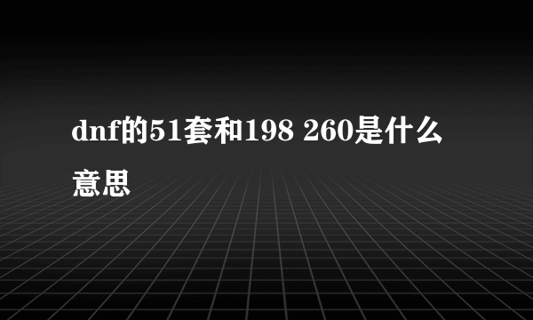 dnf的51套和198 260是什么意思