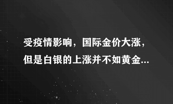 受疫情影响，国际金价大涨，但是白银的上涨并不如黄金，为什么？