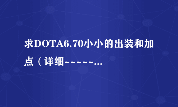 求DOTA6.70小小的出装和加点（详细~~~~~要超详细）