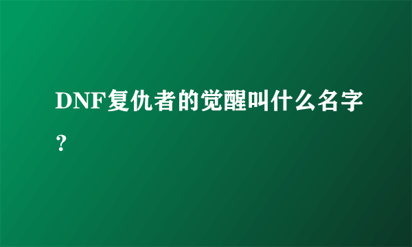 DNF复仇者的觉醒叫什么名字？