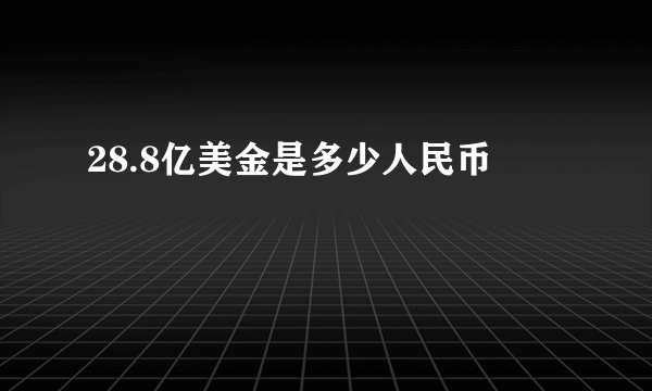 28.8亿美金是多少人民币