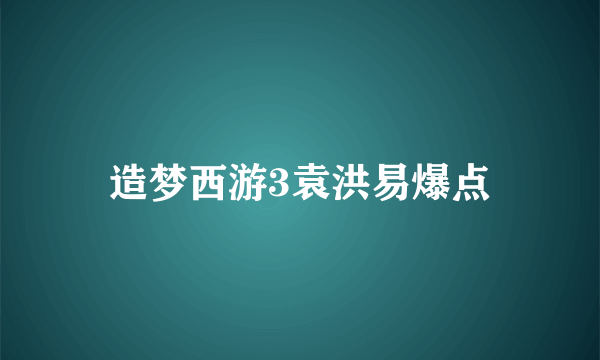 造梦西游3袁洪易爆点