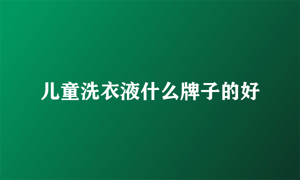 儿童洗衣液什么牌子的好
