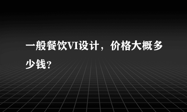 一般餐饮VI设计，价格大概多少钱？