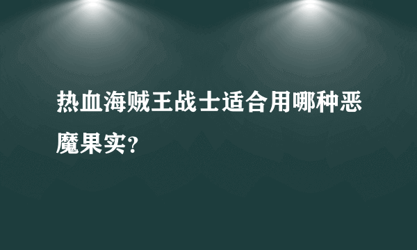 热血海贼王战士适合用哪种恶魔果实？
