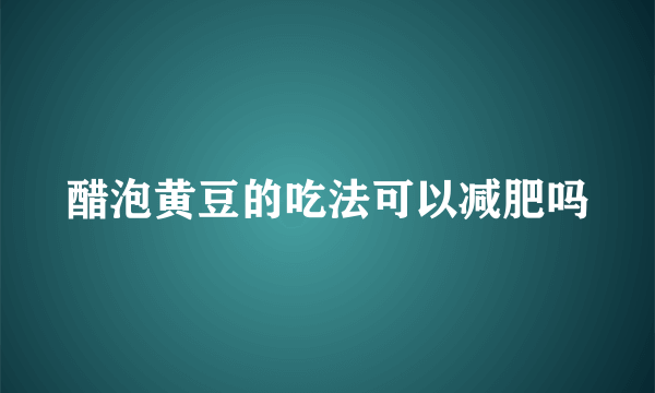 醋泡黄豆的吃法可以减肥吗