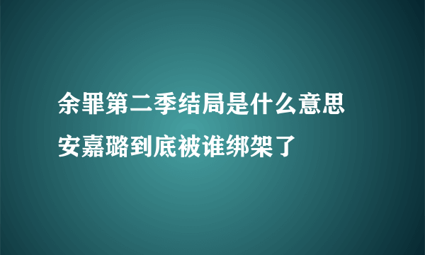 余罪第二季结局是什么意思 安嘉璐到底被谁绑架了