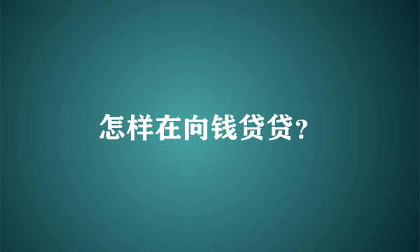 怎样在向钱贷贷？